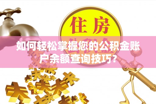 仁化如何轻松掌握您的公积金账户余额查询技巧？