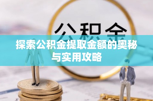 仁化探索公积金提取金额的奥秘与实用攻略