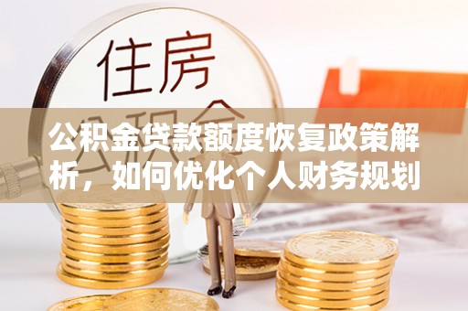 仁化公积金贷款额度恢复政策解析，如何优化个人财务规划