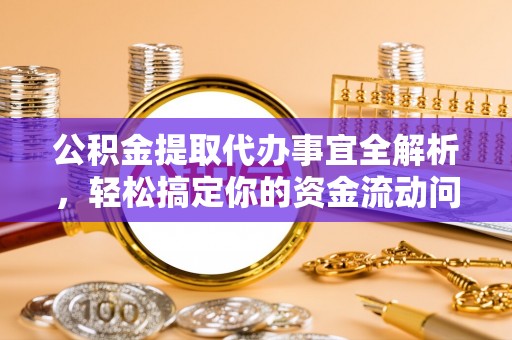 仁化公积金提取代办事宜全解析，轻松搞定你的资金流动问题