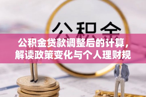 仁化公积金贷款调整后的计算，解读政策变化与个人理财规划