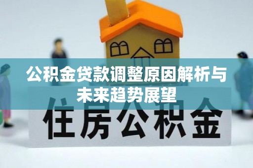 仁化公积金贷款调整原因解析与未来趋势展望