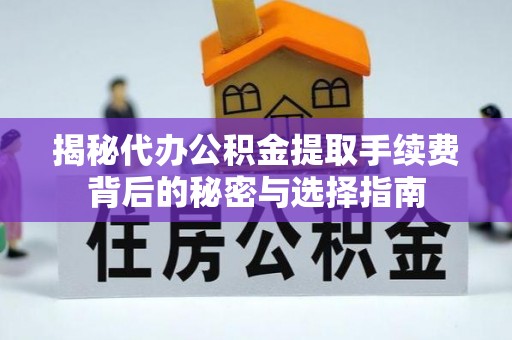 仁化揭秘代办公积金提取手续费背后的秘密与选择指南