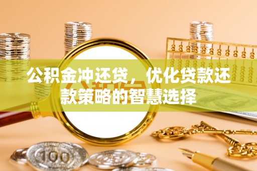 仁化公积金冲还贷，优化贷款还款策略的智慧选择