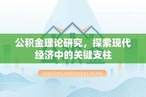 仁化公积金理论研究，探索现代经济中的关键支柱