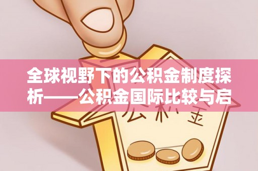 仁化全球视野下的公积金制度探析——公积金国际比较与启示