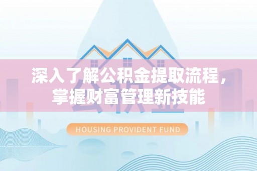 仁化深入了解公积金提取流程，掌握财富管理新技能
