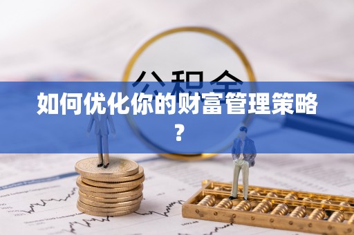 仁化如何优化你的财富管理策略？