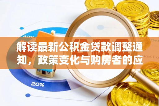 仁化解读最新公积金贷款调整通知，政策变化与购房者的应对策略