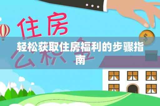 仁化轻松获取住房福利的步骤指南
