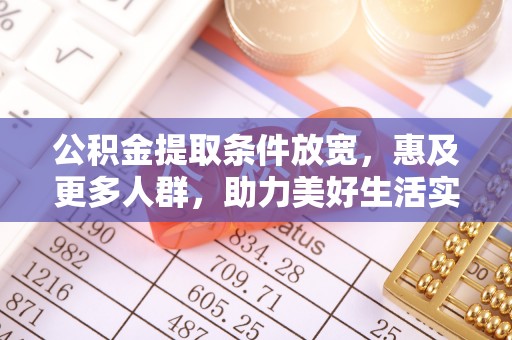 仁化公积金提取条件放宽，惠及更多人群，助力美好生活实现