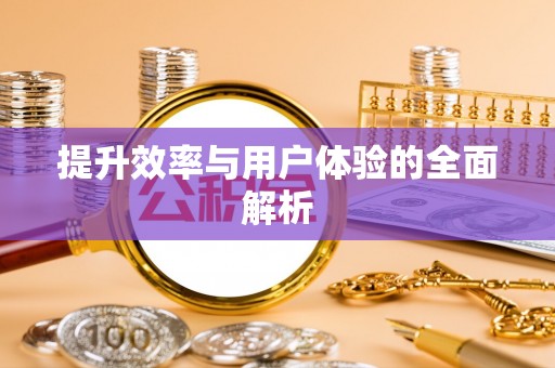 仁化提升效率与用户体验的全面解析