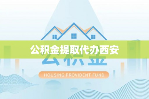 仁化公积金提取代办西安