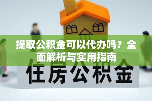 仁化提取公积金可以代办吗？全面解析与实用指南