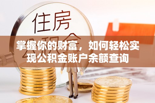 仁化掌握你的财富，如何轻松实现公积金账户余额查询