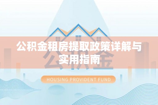 仁化公积金租房提取政策详解与实用指南