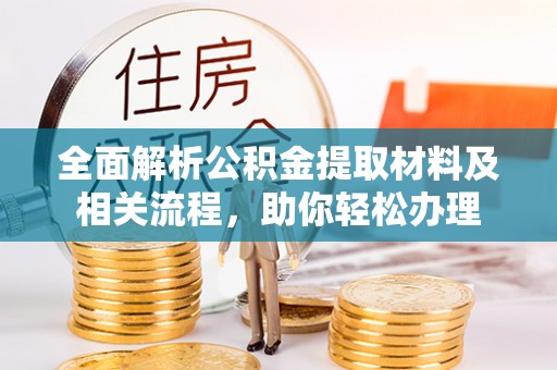 仁化全面解析公积金提取材料及相关流程，助你轻松办理