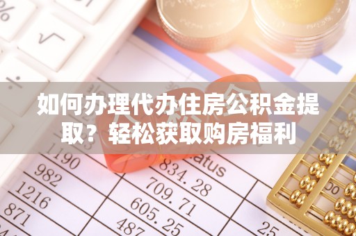 仁化如何办理代办住房公积金提取？轻松获取购房福利