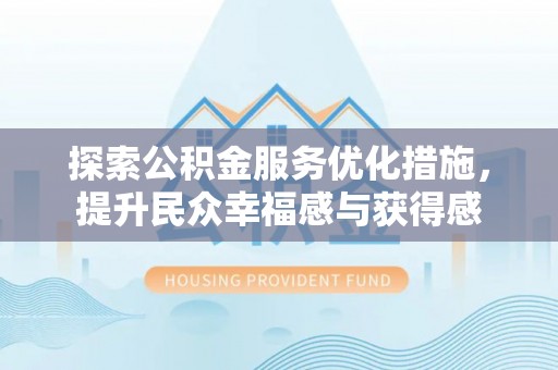 仁化探索公积金服务优化措施，提升民众幸福感与获得感