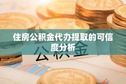 仁化住房公积金代办提取的可信度分析