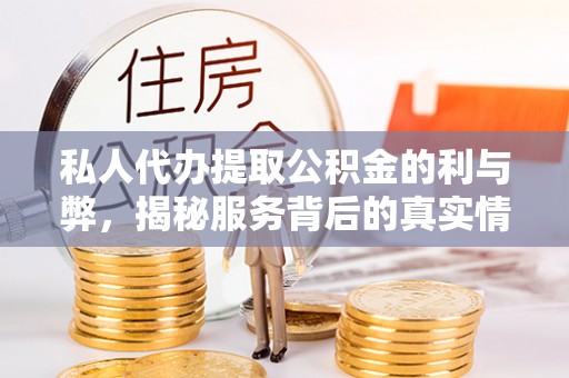 仁化私人代办提取公积金的利与弊，揭秘服务背后的真实情况