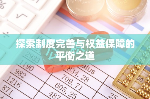 仁化探索制度完善与权益保障的平衡之道