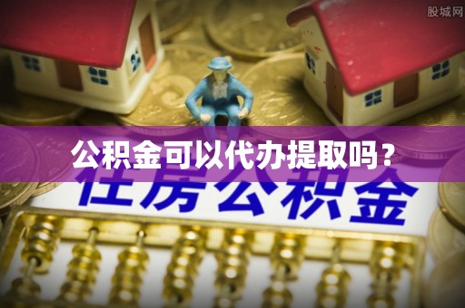 仁化公积金可以代办提取吗？