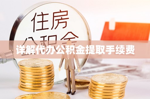 仁化详解代办公积金提取手续费