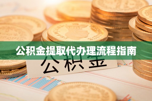 仁化公积金提取代办理流程指南