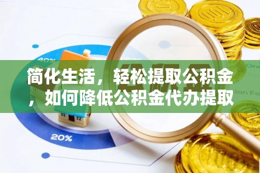 仁化简化生活，轻松提取公积金，如何降低公积金代办提取的费用？