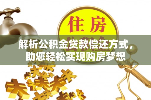 仁化解析公积金贷款偿还方式，助您轻松实现购房梦想