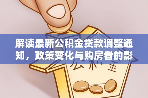 仁化解读最新公积金贷款调整通知，政策变化与购房者的影响
