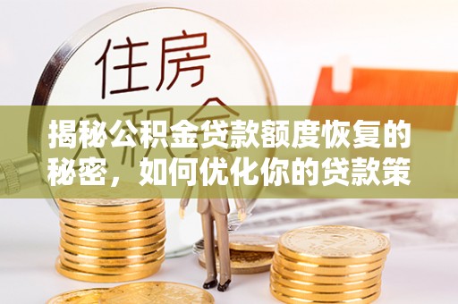 仁化揭秘公积金贷款额度恢复的秘密，如何优化你的贷款策略