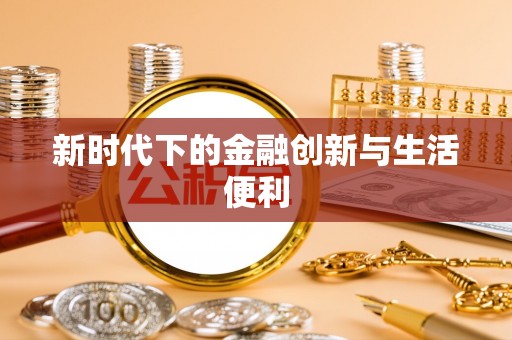 仁化新时代下的金融创新与生活便利