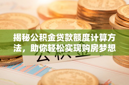 仁化揭秘公积金贷款额度计算方法，助你轻松实现购房梦想