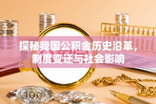 仁化探秘我国公积金历史沿革，制度变迁与社会影响