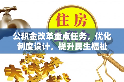 仁化公积金改革重点任务，优化制度设计，提升民生福祉