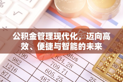 仁化公积金管理现代化，迈向高效、便捷与智能的未来