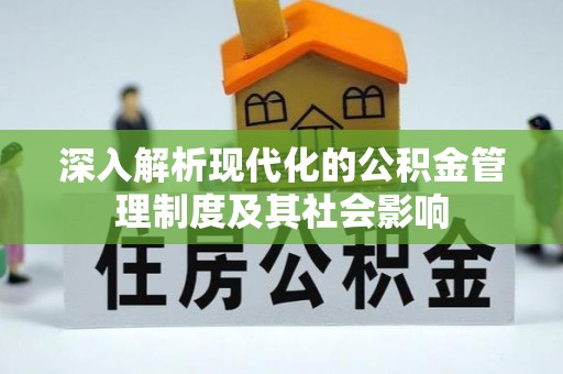 仁化深入解析现代化的公积金管理制度及其社会影响
