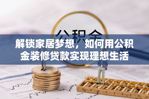 仁化解锁家居梦想，如何用公积金装修贷款实现理想生活