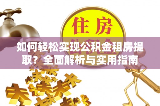 仁化如何轻松实现公积金租房提取？全面解析与实用指南