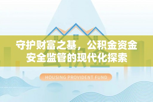 仁化守护财富之基，公积金资金安全监管的现代化探索