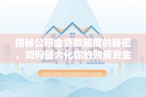 仁化揭秘公积金贷款额度的秘密，如何最大化你的购房资金