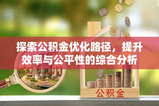 仁化探索公积金优化路径，提升效率与公平性的综合分析
