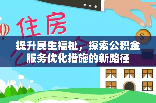 仁化提升民生福祉，探索公积金服务优化措施的新路径