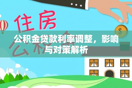 仁化公积金贷款利率调整，影响与对策解析