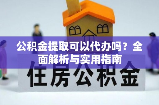 仁化公积金提取可以代办吗？全面解析与实用指南