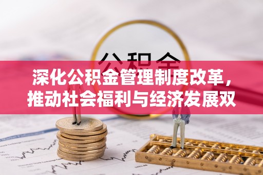 仁化深化公积金管理制度改革，推动社会福利与经济发展双轨并行