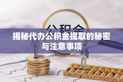 仁化揭秘代办公积金提取的秘密与注意事项