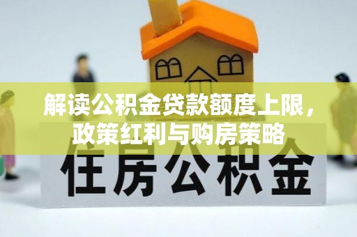 仁化解读公积金贷款额度上限，政策红利与购房策略